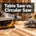 Table Saw vs. Circular Saw: Which Do You Need First?