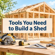 Tools You Need to Build a Shed from Scratch